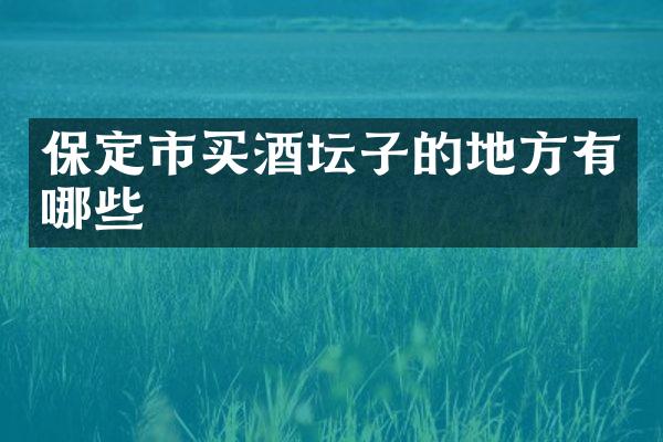 保定市买酒坛子的地方有哪些