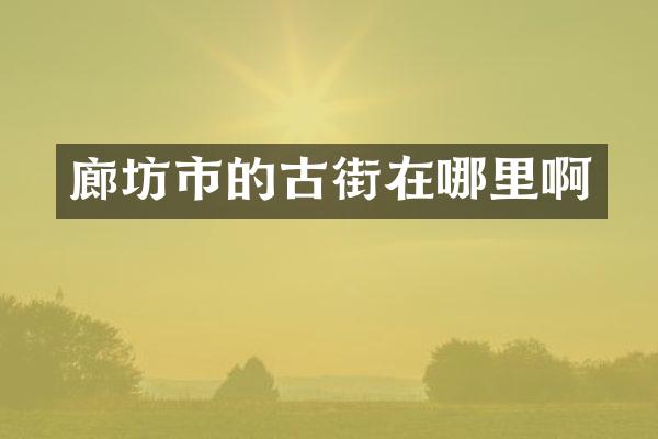 廊坊市的古街在哪里啊
