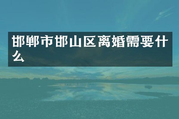 邯郸市邯山区离婚需要什么