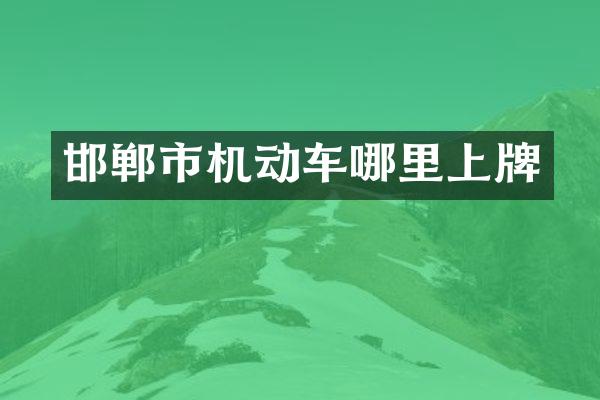 邯郸市机动车哪里上牌
