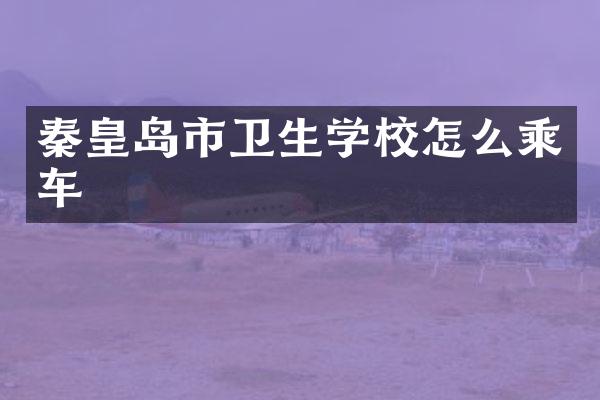 秦皇岛市卫生学校怎么乘车