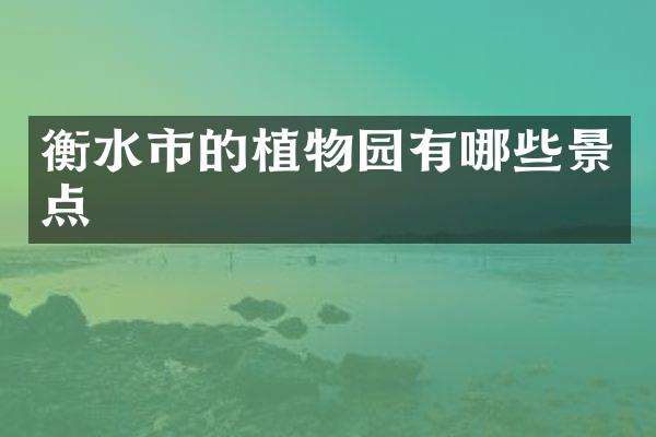 衡水市的植物园有哪些景点