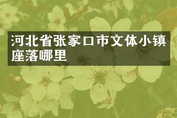 河北省张家口市文体小镇座落哪里