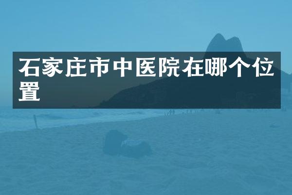 石家庄市中医院在哪个位置