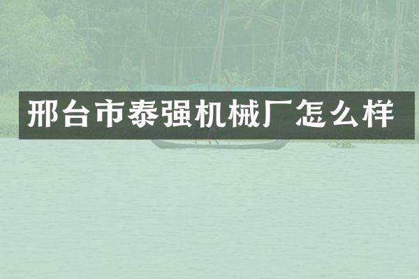邢台市泰强机械厂怎么样