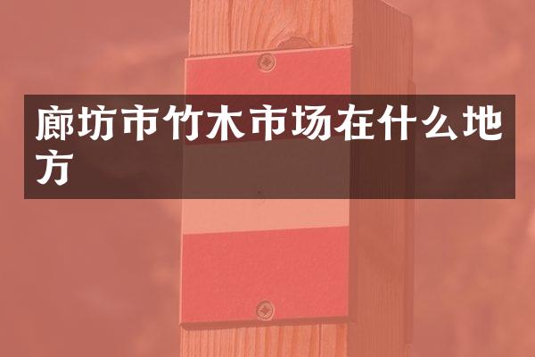 廊坊市竹木市场在什么地方