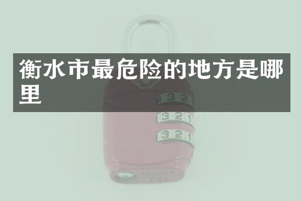 衡水市最危险的地方是哪里