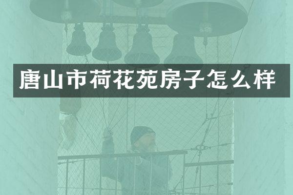 唐山市荷花苑房子怎么样