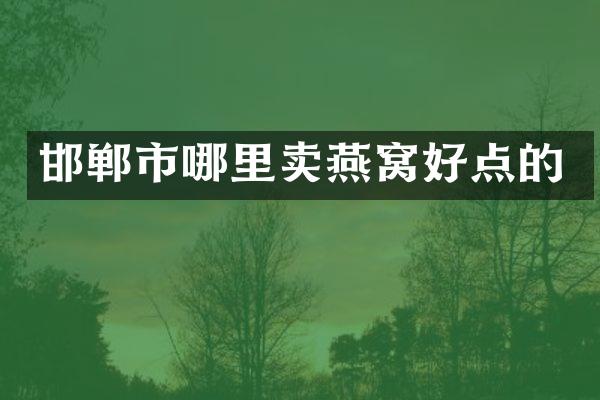 邯郸市哪里卖燕窝好点的