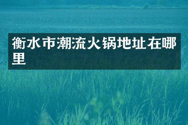衡水市潮流火锅地址在哪里