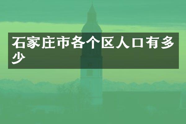 石家庄市各个区人口有多少
