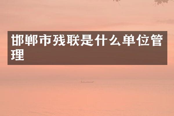 邯郸市残联是什么单位管理