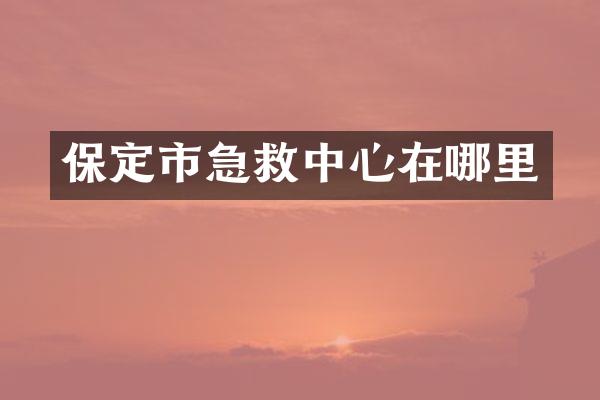 保定市急救中心在哪里