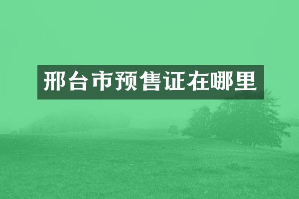 邢台市预售证在哪里