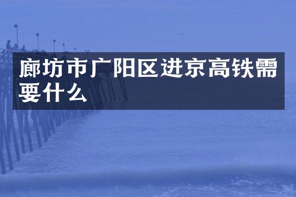 廊坊市广阳区进京高铁需要什么