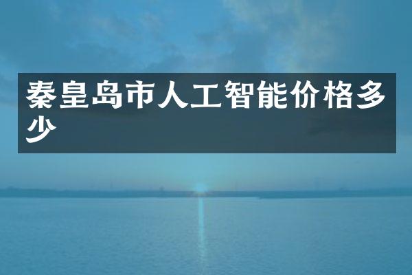 秦皇岛市人工智能价格多少