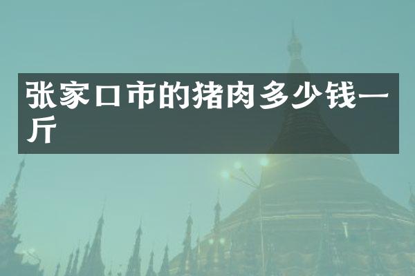 张家口市的猪肉多少钱一斤