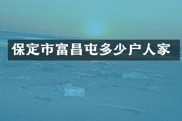 保定市富昌屯多少户人家