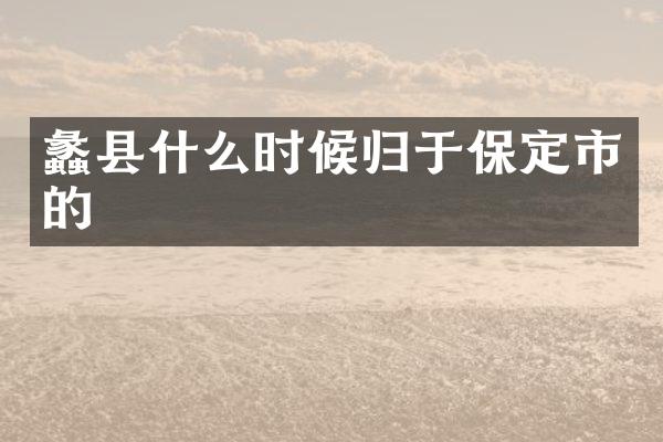 蠡县什么时候归于保定市的