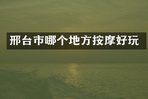 邢台市哪个地方按摩好玩