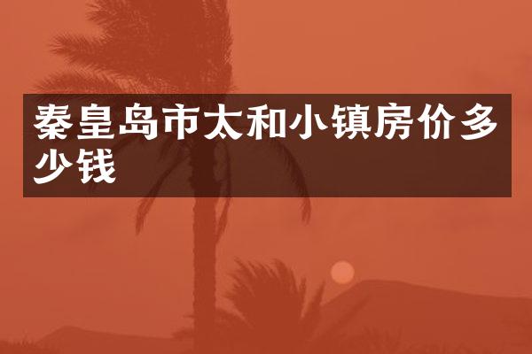 秦皇岛市太和小镇房价多少钱