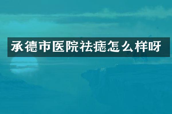 承德市医院祛痣怎么样呀