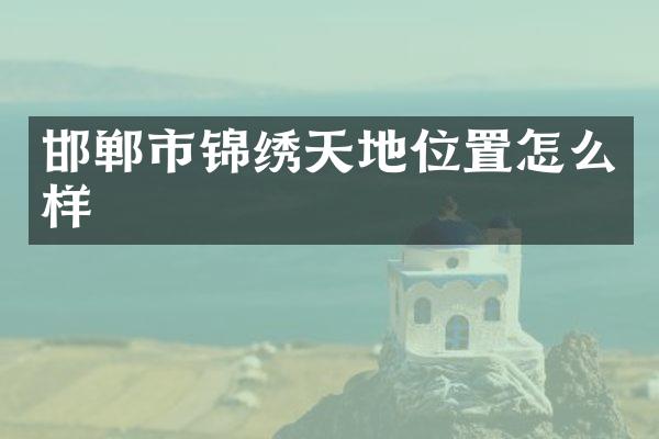 邯郸市锦绣天地位置怎么样