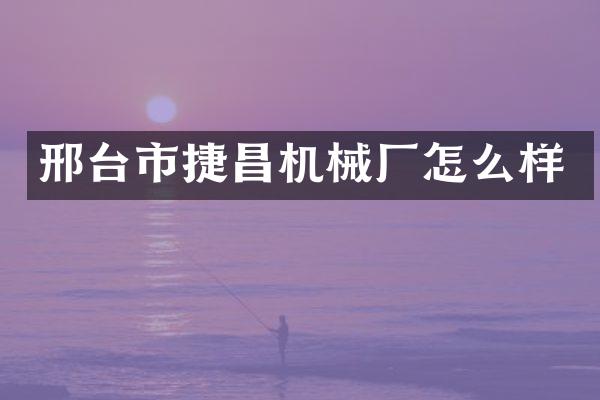邢台市捷昌机械厂怎么样