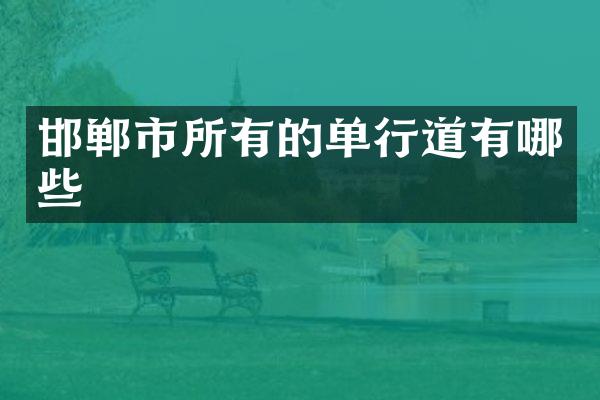 邯郸市所有的单行道有哪些