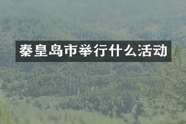 秦皇岛市举行什么活动
