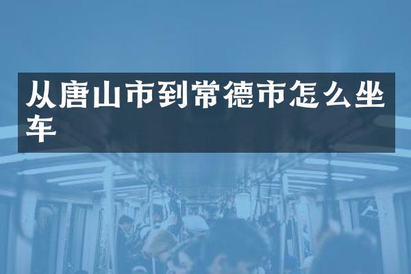 从唐山市到常德市怎么坐车