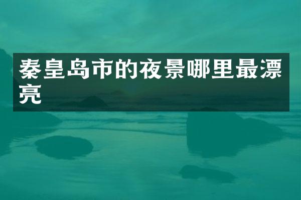 秦皇岛市的夜景哪里最漂亮