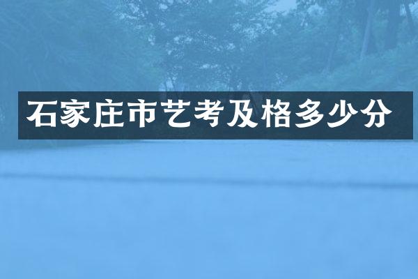 石家庄市艺考及格多少分