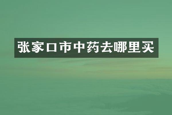 张家口市中药去哪里买