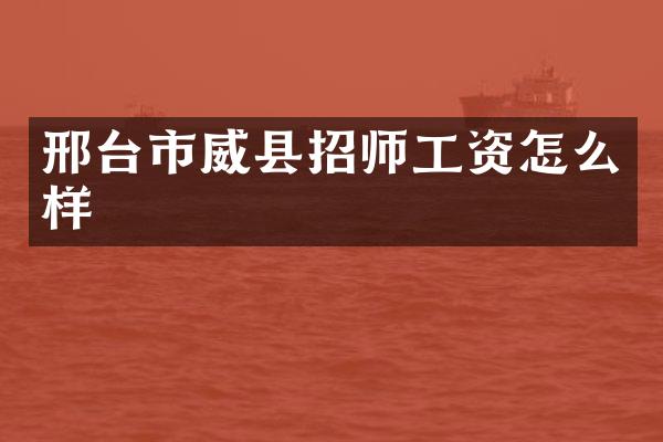 邢台市威县招师工资怎么样