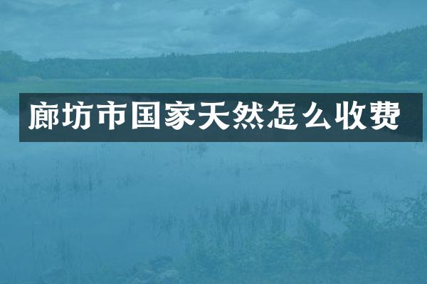 廊坊市国家天然怎么收费