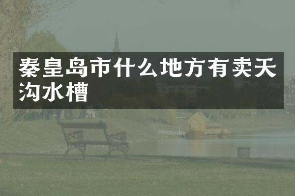 秦皇岛市什么地方有卖天沟水槽