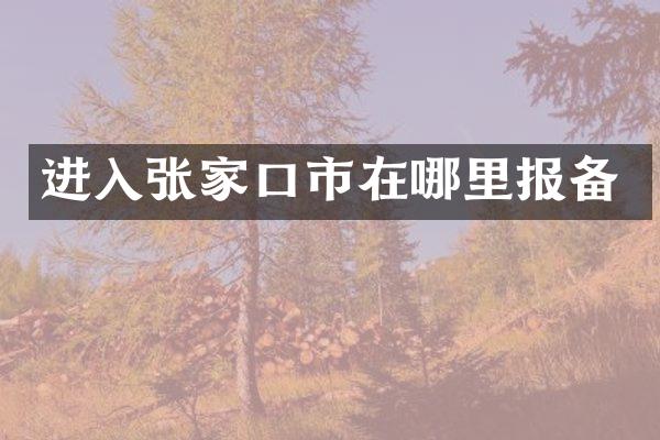 进入张家口市在哪里报备