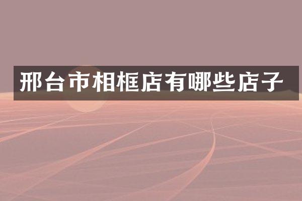 邢台市相框店有哪些店子