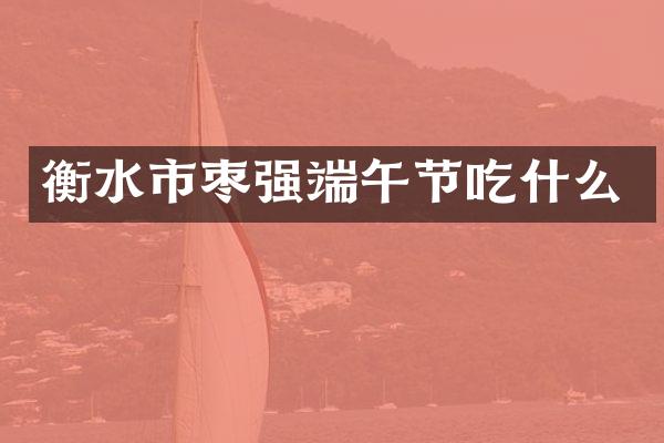 衡水市枣强端午节吃什么