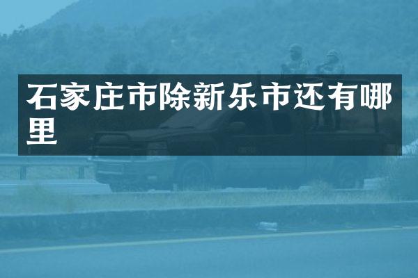 石家庄市除新乐市还有哪里
