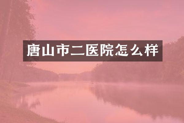 唐山市二医院怎么样