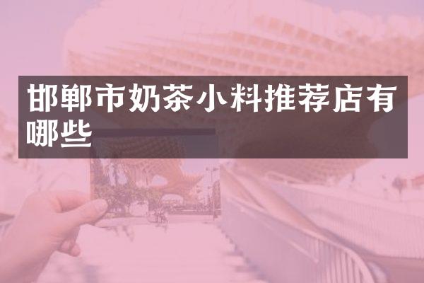 邯郸市奶茶小料推荐店有哪些