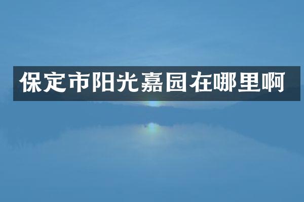 保定市阳光嘉园在哪里啊
