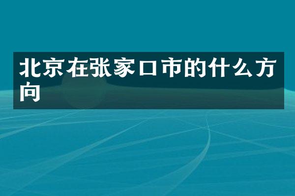 北京在张家口市的什么方向