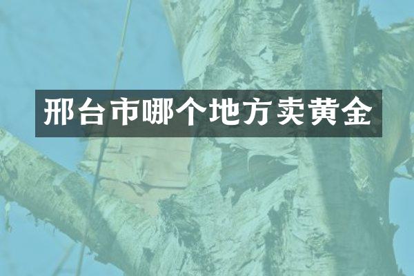 邢台市哪个地方卖黄金