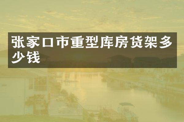 张家口市重型库房货架多少钱