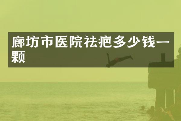 廊坊市医院祛疤多少钱一颗