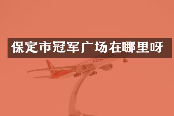 保定市冠军广场在哪里呀