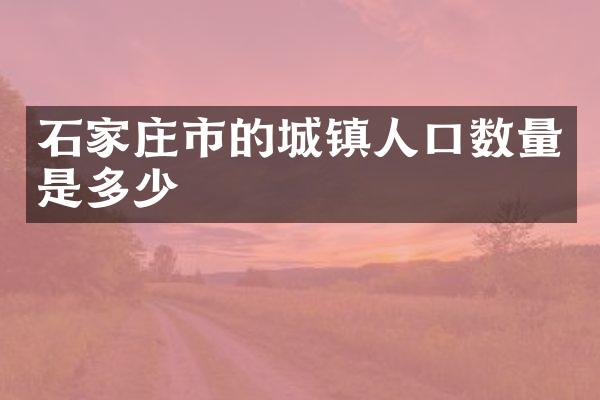 石家庄市的城镇人口数量是多少